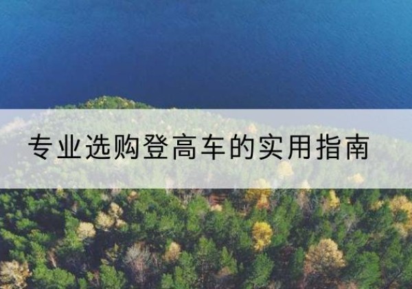 三明电动登高车厂家推荐-专业选购登高车的实用指南