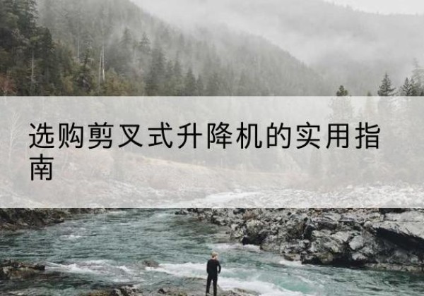 三明剪叉式升降机怎么选-选购剪叉式升降机的实用指南